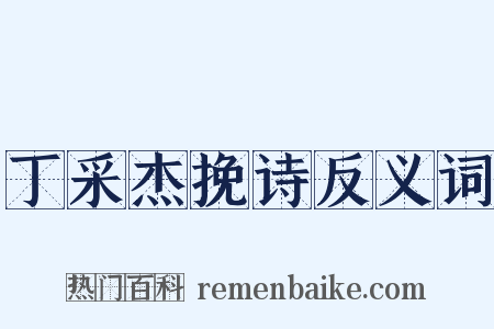 丁采杰挽诗反义词是什么意思的图片
